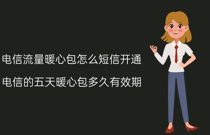 电信流量暖心包怎么短信开通 电信的五天暖心包多久有效期？